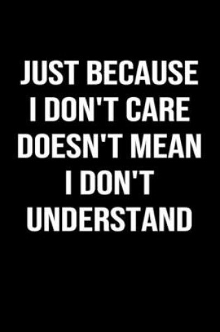 Cover of Just Because I Don't Care Doesn't Mean I Don't Understand