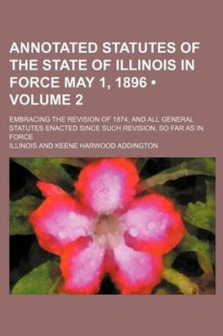 Cover of Annotated Statutes of the State of Illinois in Force May 1, 1896 (Volume 2); Embracing the Revision of 1874, and All General Statutes Enacted Since Su