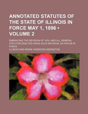 Book cover for Annotated Statutes of the State of Illinois in Force May 1, 1896 (Volume 2); Embracing the Revision of 1874, and All General Statutes Enacted Since Su