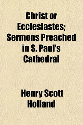 Book cover for Christ or Ecclesiastes; Sermons Preached in S. Paul's Cathedral