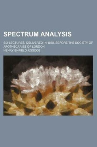 Cover of Spectrum Analysis; Six Lectures, Delivered in 1868, Before the Society of Apothecaries of London