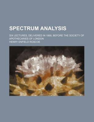 Book cover for Spectrum Analysis; Six Lectures, Delivered in 1868, Before the Society of Apothecaries of London