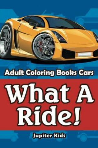 Cover of What a Ride!: Adult Coloring Books Cars