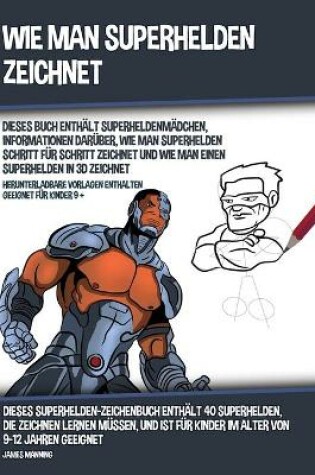 Cover of Wie Man Superhelden Zeichnet (Dieses Buch Enth�lt Superheldenm�dchen, Informationen Dar�ber, Wie Man Superhelden Schritt f�r Schritt Zeichnet und Wie Man Einen Superhelden In 3D Zeichnet)