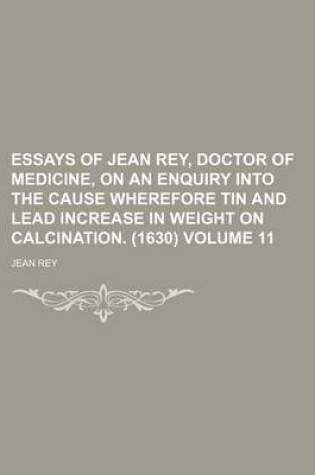 Cover of Essays of Jean Rey, Doctor of Medicine, on an Enquiry Into the Cause Wherefore Tin and Lead Increase in Weight on Calcination. (1630) Volume 11