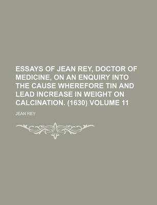 Book cover for Essays of Jean Rey, Doctor of Medicine, on an Enquiry Into the Cause Wherefore Tin and Lead Increase in Weight on Calcination. (1630) Volume 11