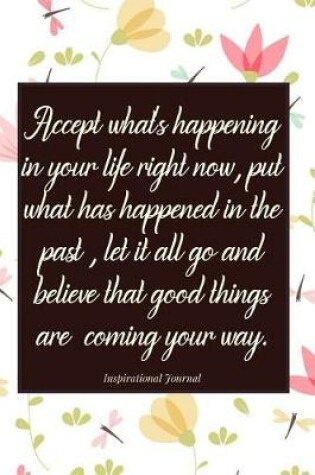 Cover of Accept What's Happening in Your Life Right Now, Put What Has Happened in the Past, Let It All Go and Believe That Good Things Are Coming Your Way.