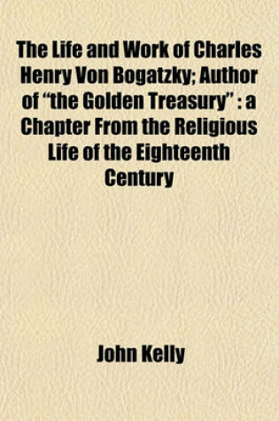Cover of The Life and Work of Charles Henry Von Bogatzky; Author of "The Golden Treasury"