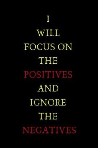 Cover of I Will Focus on the Positives and Ignore the Negatives