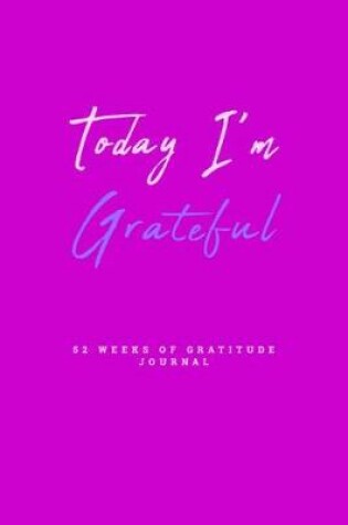 Cover of Today I'm Grateful 52 Weeks Of Gratitude Journal