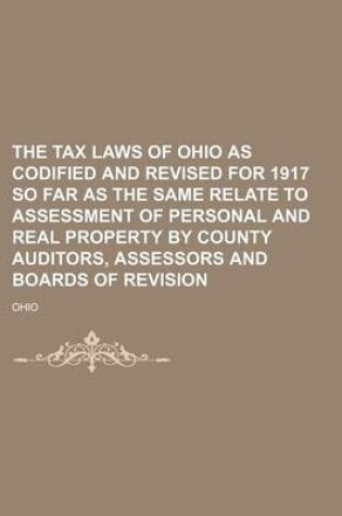 Cover of The Tax Laws of Ohio as Codified and Revised for 1917 So Far as the Same Relate to Assessment of Personal and Real Property by County Auditors, Assessors and Boards of Revision