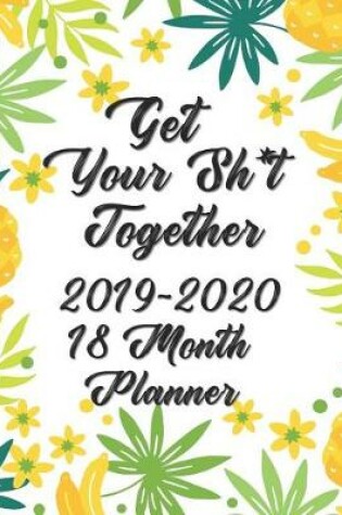 Cover of Get Your Sh*t Together Planner 18 Month Planner 2019-2020