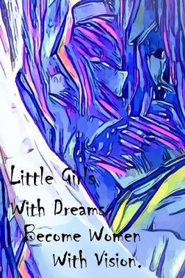 Book cover for Little Girls With Dreams Become Women With Vision.