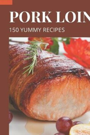 Cover of 150 Yummy Pork Loin Recipes