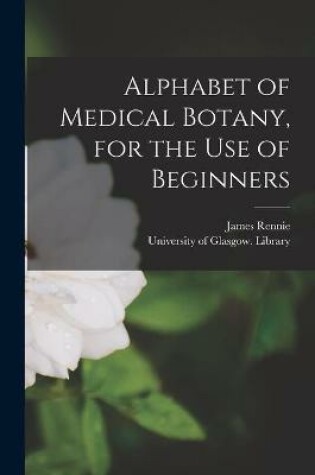 Cover of Alphabet of Medical Botany, for the Use of Beginners [electronic Resource]