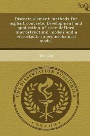 Cover of Discrete Element Methods for Asphalt Concrete: Development and Application of User-Defined Microstructural Models and a Viscoelastic Micromechanical M