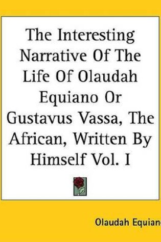Cover of The Interesting Narrative of the Life of Olaudah Equiano or Gustavus Vassa, the African, Written by Himself Vol. I