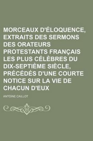 Cover of Morceaux D'Eloquence, Extraits Des Sermons Des Orateurs Protestants Francais Les Plus Celebres Du Dix-Septieme Siecle, Precedes D'Une Courte Notice Su