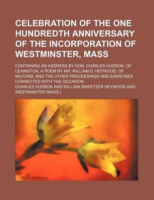 Book cover for Celebration of the One Hundredth Anniversary of the Incorporation of Westminster, Mass; Containing an Address by Hon. Charles Hudson, of Lexington