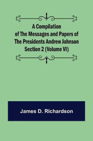 Cover of A Compilation of the Messages and Papers of the Presidents Section 2 (Volume VI) Andrew Johnson