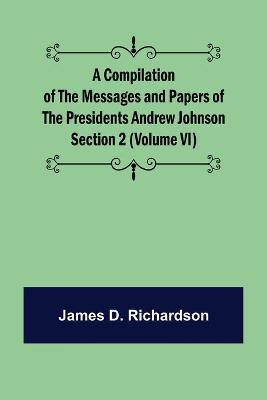 Book cover for A Compilation of the Messages and Papers of the Presidents Section 2 (Volume VI) Andrew Johnson