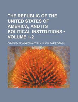 Book cover for The Republic of the United States of America, and Its Political Institutions (Volume 1-2 )