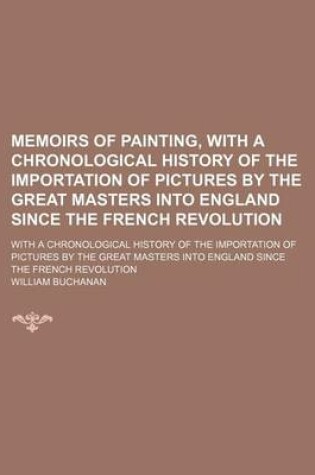 Cover of Memoirs of Painting, with a Chronological History of the Importation of Pictures by the Great Masters Into England Since the French Revolution (Volume 2); With a Chronological History of the Importation of Pictures by the Great Masters Into England Since t