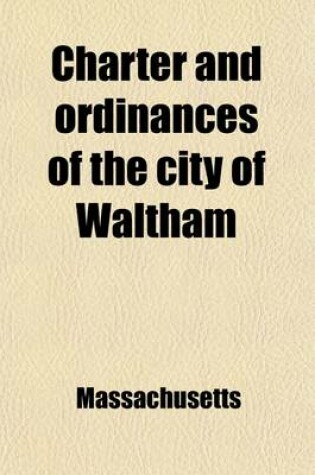 Cover of Charter and Ordinances of the City of Waltham; Also Acts Accepted by the City, Rules and Regulations of the Water Board, Ward Boundaries, and Roster of the City Government for the Year 1885