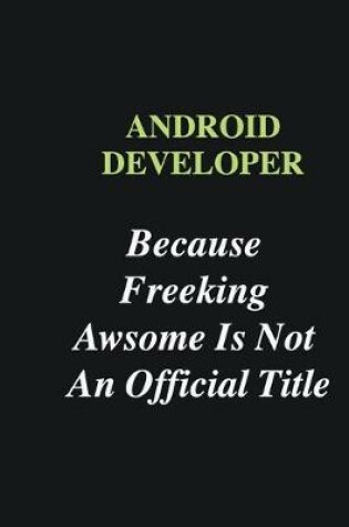 Cover of Android Developer Because Freeking Awsome is Not An Official Title