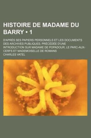 Cover of Histoire de Madame Du Barry (1); D'Apres Ses Papiers Personnels Et Les Documents Des Archives Publiques Precedee D'Une Introduction Sur Madame de Popa
