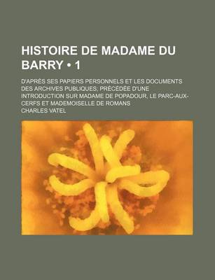 Book cover for Histoire de Madame Du Barry (1); D'Apres Ses Papiers Personnels Et Les Documents Des Archives Publiques Precedee D'Une Introduction Sur Madame de Popa