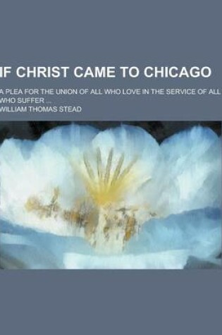 Cover of If Christ Came to Chicago; A Plea for the Union of All Who Love in the Service of All Who Suffer ...