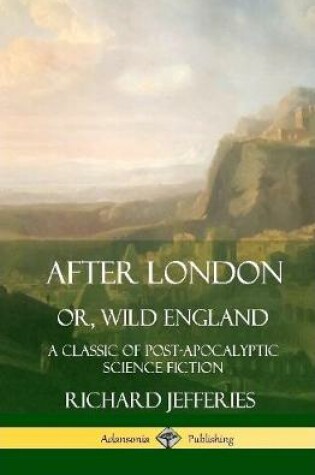 Cover of After London, Or, Wild England: A Classic of Post-Apocalyptic Science Fiction (Hardcover)