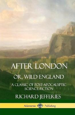 Book cover for After London, Or, Wild England: A Classic of Post-Apocalyptic Science Fiction (Hardcover)