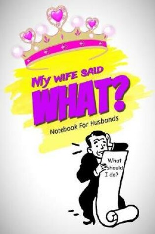 Cover of My Wife Said What? Notebook for Husbands