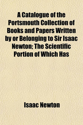 Book cover for A Catalogue of the Portsmouth Collection of Books and Papers Written by or Belonging to Sir Isaac Newton; The Scientific Portion of Which Has