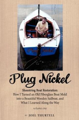 Cover of Plug Nickel Shoestring Boat Restoration; How I Turned an Old Fiberglass Boat Mold into a Beautiful Wooden Sailboat, and What I Learned Along the Way