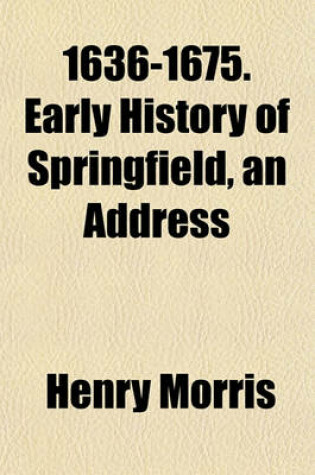 Cover of 1636-1675. Early History of Springfield, an Address