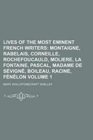 Cover of Lives of the Most Eminent French Writers Volume 1; Montaigne, Rabelais, Corneille, Rochefoucauld, Moliere, La Fontaine, Pascal, Madame de Sevigne, Boileau, Racine, Fenelon