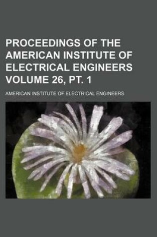 Cover of Proceedings of the American Institute of Electrical Engineers Volume 26, PT. 1