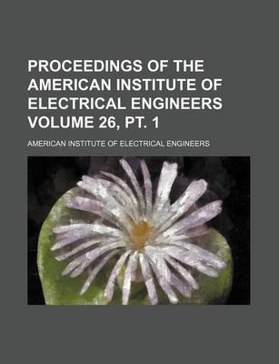 Book cover for Proceedings of the American Institute of Electrical Engineers Volume 26, PT. 1