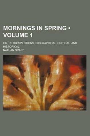 Cover of Mornings in Spring (Volume 1); Or, Retrospections, Biographical, Critical, and Historical
