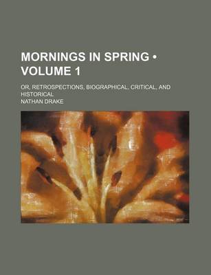 Book cover for Mornings in Spring (Volume 1); Or, Retrospections, Biographical, Critical, and Historical