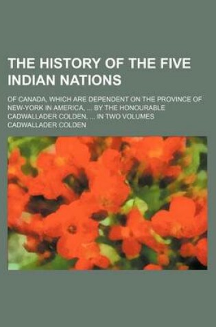 Cover of The History of the Five Indian Nations; Of Canada, Which Are Dependent on the Province of New-York in America, by the Honourable Cadwallader Colden, I