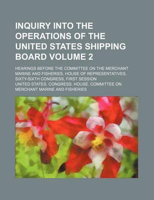 Book cover for Inquiry Into the Operations of the United States Shipping Board Volume 2; Hearings Before the Committee on the Merchant Marine and Fisheries, House of Representatives, Sixty-Sixth Congress, First Session