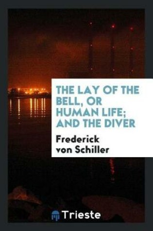 Cover of The Lay of the Bell, or Human Life; And the Diver, Tr. by J.W. Grant ...