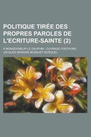 Cover of Politique Tiree Des Propres Paroles de L'Ecriture-Sainte; A Monseigneur Le Dauphin