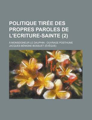 Book cover for Politique Tiree Des Propres Paroles de L'Ecriture-Sainte; A Monseigneur Le Dauphin