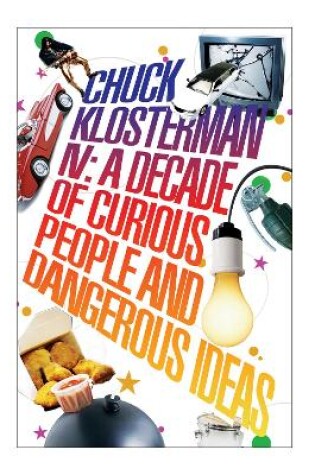 Cover of Chuck Klosterman IV: A Decade of Curious People and Dangerous Ideas