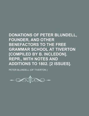 Book cover for Donations of Peter Blundell, Founder, and Other Benefactors to the Free Grammar School at Tiverton [Compiled by B. Incledon]. Repr., with Notes and Additions to 1802. [2 Issues].